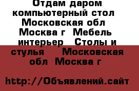  Отдам даром компьютерный стол - Московская обл., Москва г. Мебель, интерьер » Столы и стулья   . Московская обл.,Москва г.